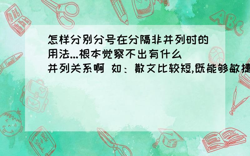 怎样分别分号在分隔非并列时的用法...根本觉察不出有什么并列关系啊 如：散文比较短,既能够敏捷地反应迅速变动的事物,又方便报纸杂志及时刊登；因此,散文创作风气的浓厚与否,和我们