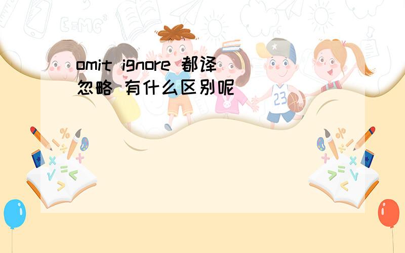 omit ignore 都译忽略 有什么区别呢