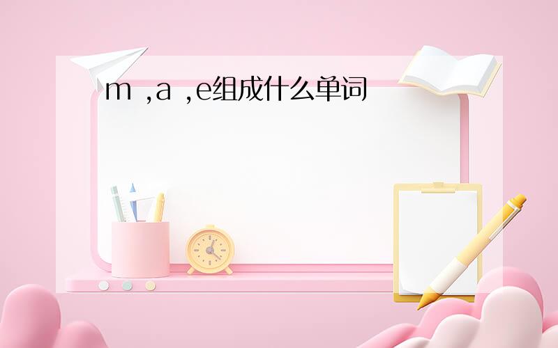 m ,a ,e组成什么单词