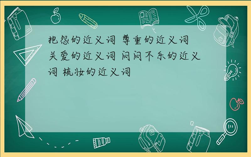 抱怨的近义词 尊重的近义词 关爱的近义词 闷闷不乐的近义词 梳妆的近义词