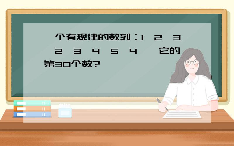 一个有规律的数列：1,2,3,2,3,4,5,4……它的第30个数?