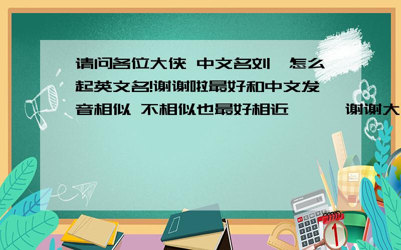 请问各位大侠 中文名刘淇怎么起英文名!谢谢啦最好和中文发音相似 不相似也最好相近 嘻嘻 谢谢大家啦 哦 是个女孩子^-^