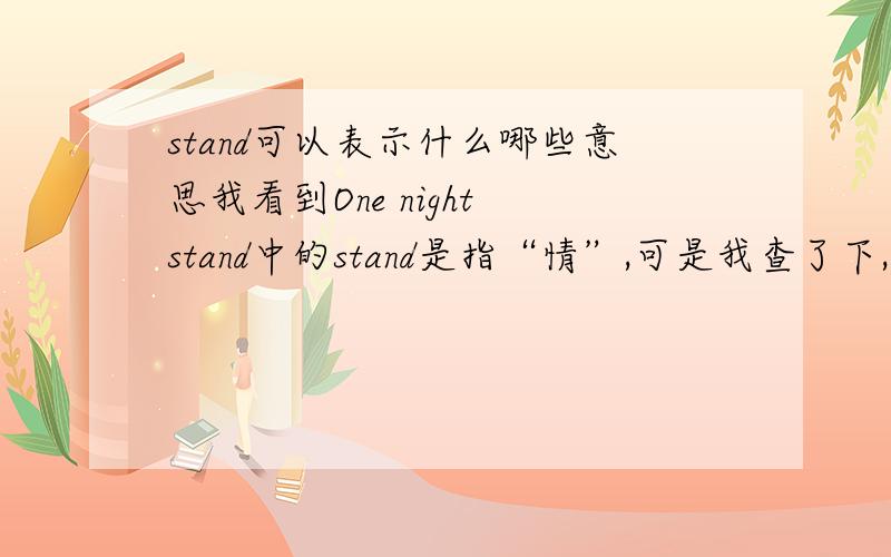 stand可以表示什么哪些意思我看到One night stand中的stand是指“情”,可是我查了下,并没有说stand能表示情的意思呀,