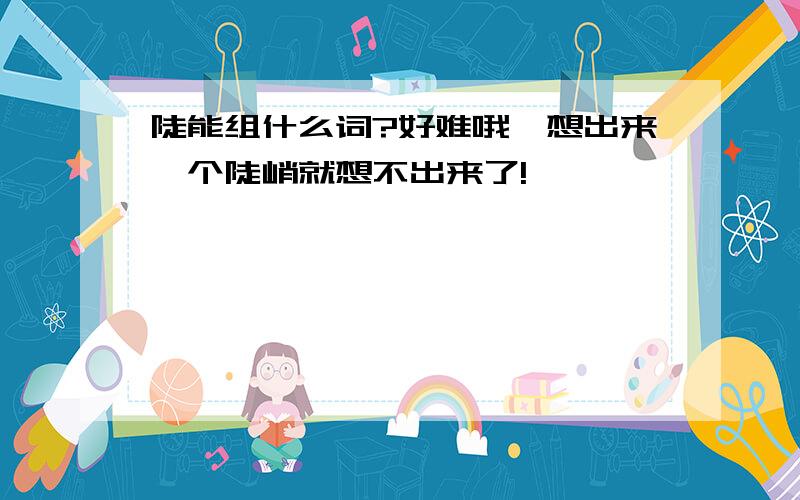 陡能组什么词?好难哦,想出来一个陡峭就想不出来了!