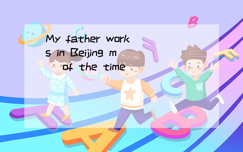 My father works in Beijing m_ of the time