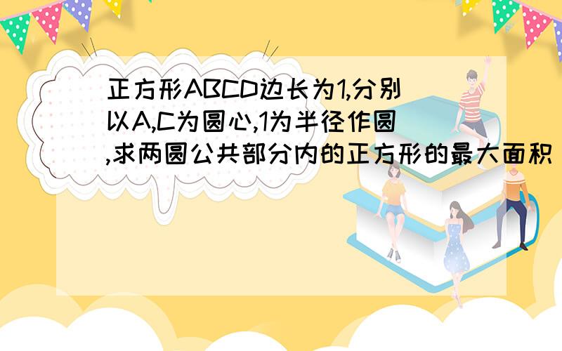 正方形ABCD边长为1,分别以A,C为圆心,1为半径作圆,求两圆公共部分内的正方形的最大面积