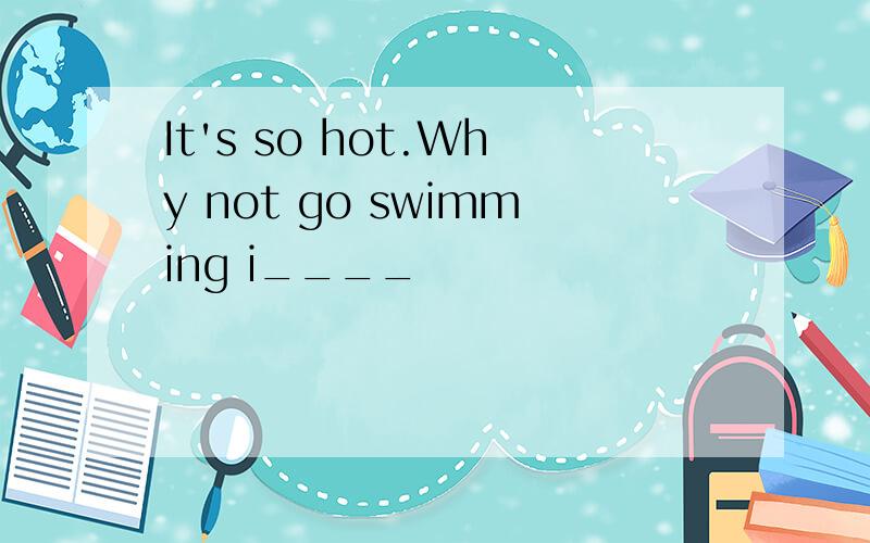 It's so hot.Why not go swimming i____