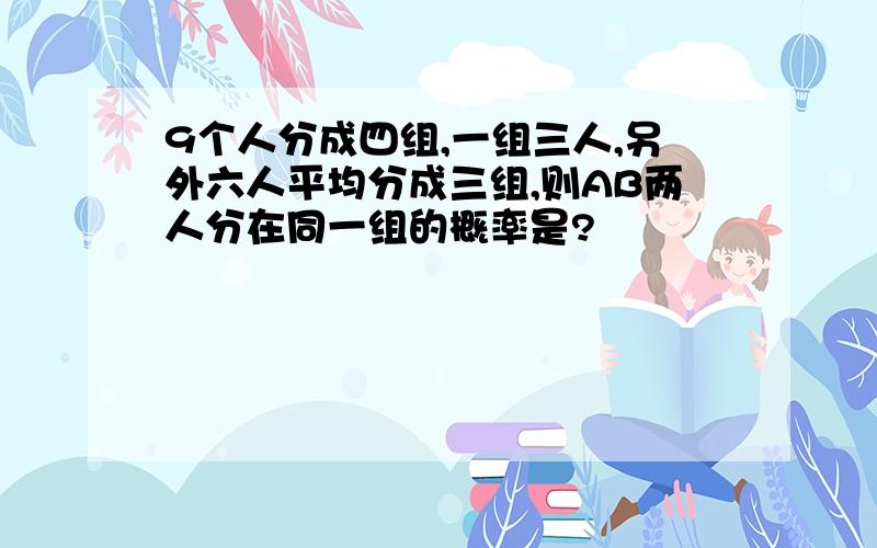 9个人分成四组,一组三人,另外六人平均分成三组,则AB两人分在同一组的概率是?