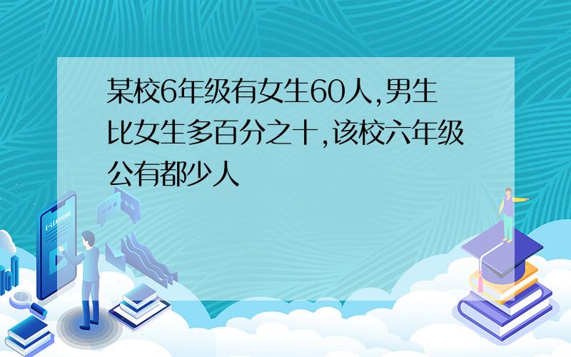 某校6年级有女生60人,男生比女生多百分之十,该校六年级公有都少人