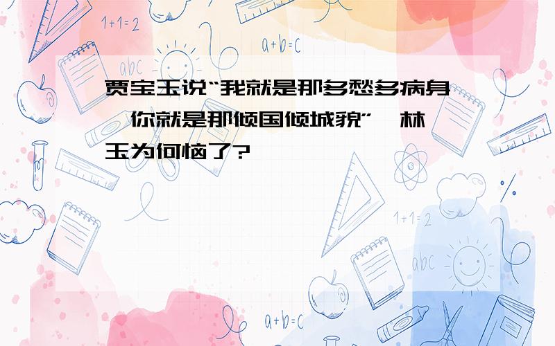 贾宝玉说“我就是那多愁多病身,你就是那倾国倾城貌”,林黛玉为何恼了?