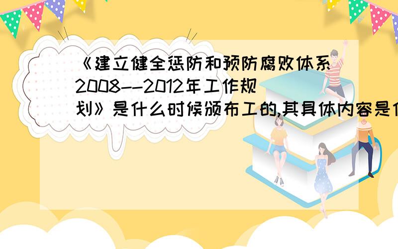 《建立健全惩防和预防腐败体系2008--2012年工作规划》是什么时候颁布工的,其具体内容是什么?