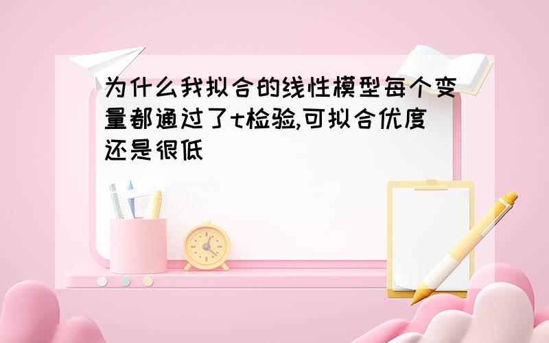 为什么我拟合的线性模型每个变量都通过了t检验,可拟合优度还是很低