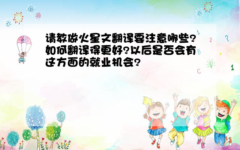 请教做火星文翻译要注意哪些?如何翻译得更好?以后是否会有这方面的就业机会?