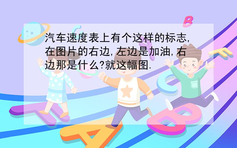 汽车速度表上有个这样的标志,在图片的右边,左边是加油,右边那是什么?就这幅图.