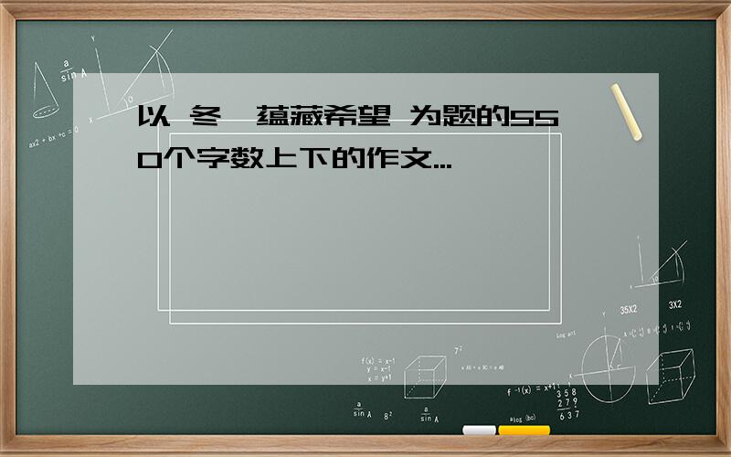 以 冬、蕴藏希望 为题的550个字数上下的作文...