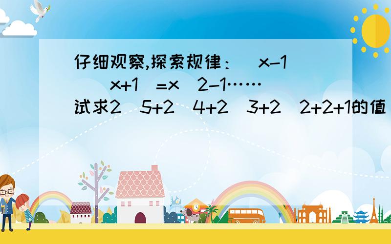 仔细观察,探索规律：（x-1）（x+1）=x^2-1……试求2^5+2^4+2^3+2^2+2+1的值