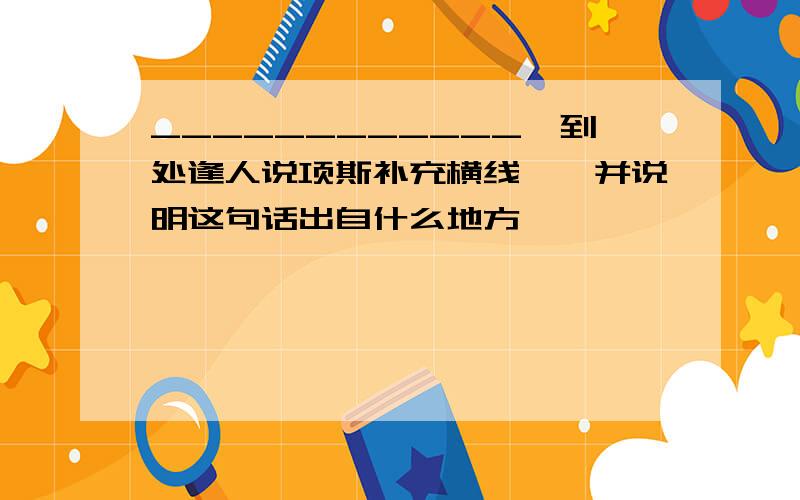 ____________,到处逢人说项斯补充横线``并说明这句话出自什么地方,