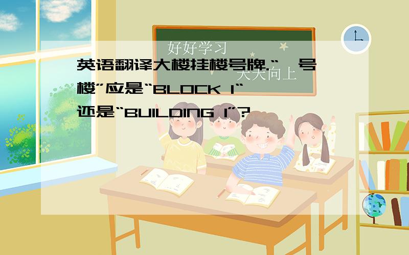 英语翻译大楼挂楼号牌.“一号楼”应是“BLOCK 1“,还是“BUILDING 1”?