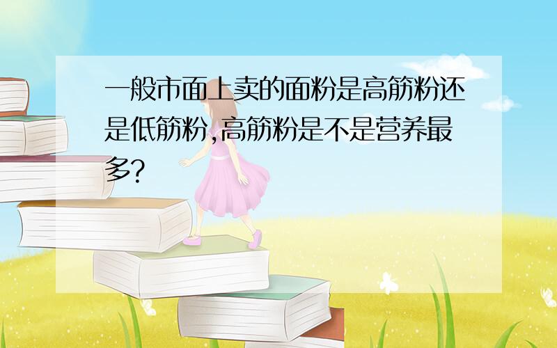 一般市面上卖的面粉是高筋粉还是低筋粉,高筋粉是不是营养最多?