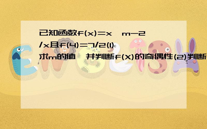 已知函数f(x)=x^m-2/x且f(4)=7/2(1)求m的值,并判断f(X)的奇偶性(2)判断f(x)在(0,正无穷）上的单调性,并给予证明