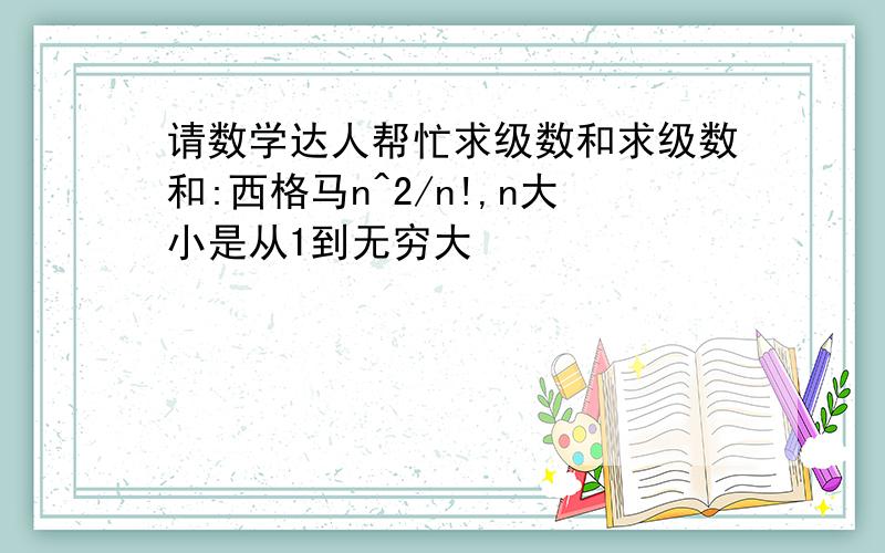 请数学达人帮忙求级数和求级数和:西格马n^2/n!,n大小是从1到无穷大