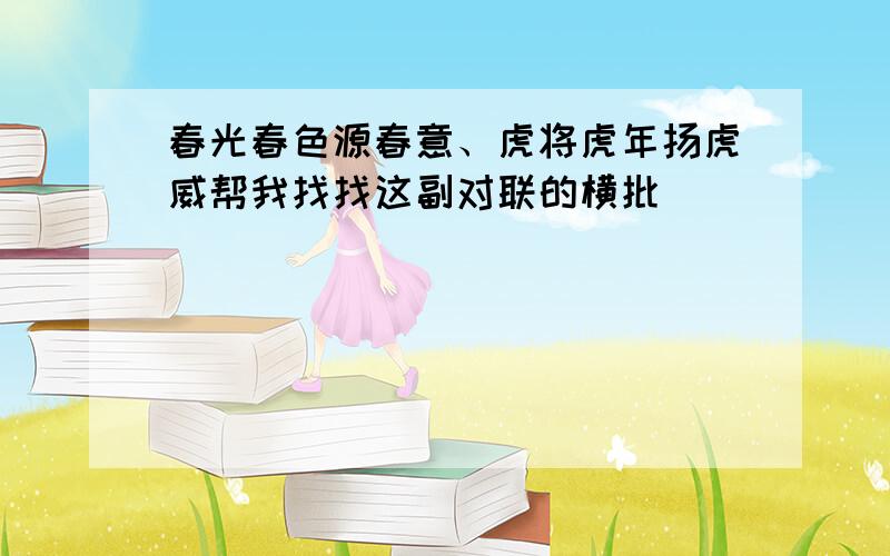 春光春色源春意、虎将虎年扬虎威帮我找找这副对联的横批