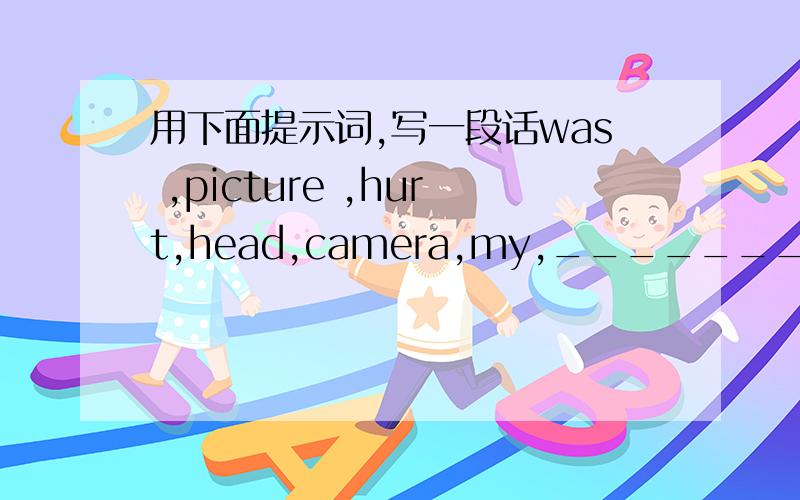 用下面提示词,写一段话was ,picture ,hurt,head,camera,my,_________________________________________________________________________________________________________________________________________________________________________________________