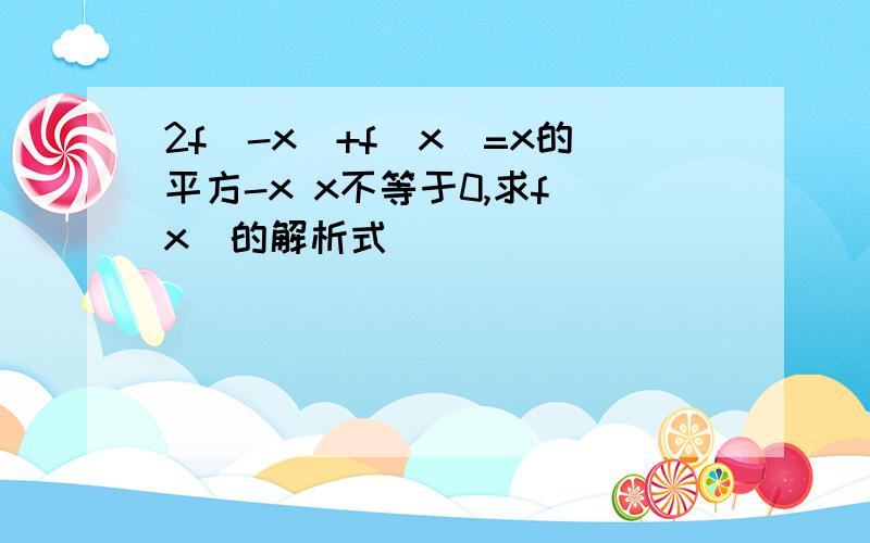 2f(-x)+f(x)=x的平方-x x不等于0,求f(x)的解析式