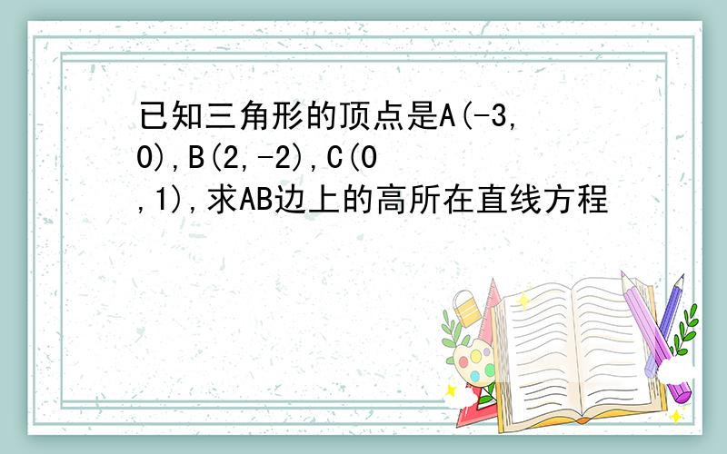 已知三角形的顶点是A(-3,0),B(2,-2),C(0,1),求AB边上的高所在直线方程