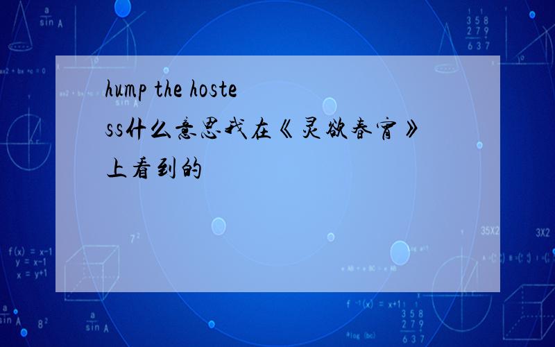 hump the hostess什么意思我在《灵欲春宵》上看到的