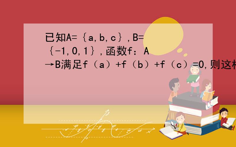 已知A=｛a,b,c｝,B=｛-1,0,1｝,函数f：A→B满足f（a）+f（b）+f（c）=0,则这样的函数f（x）有个