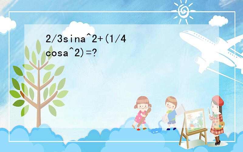 2/3sina^2+(1/4cosa^2)=?