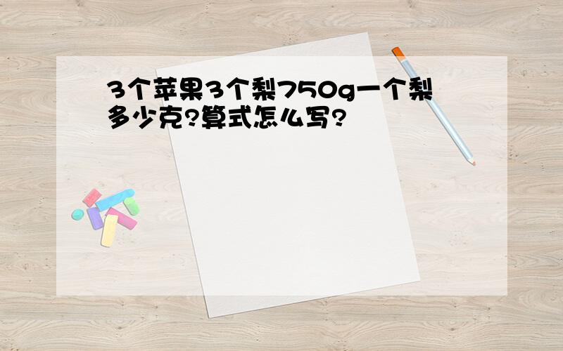 3个苹果3个梨750g一个梨多少克?算式怎么写?