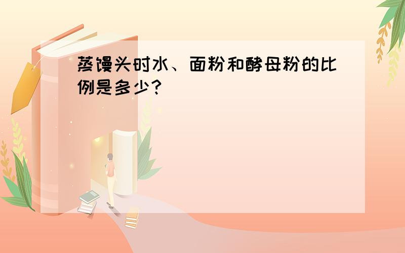 蒸馒头时水、面粉和酵母粉的比例是多少?