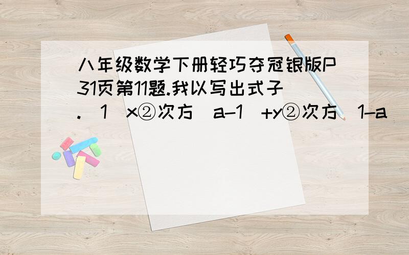 八年级数学下册轻巧夺冠银版P31页第11题.我以写出式子.（1）x②次方（a-1）+y②次方（1-a） （2）x④次方-16x③次方+64x②次方 （3）4a②次方-（a②次方+1）的②次方 （4）（2x+3y）的②次方-（2x