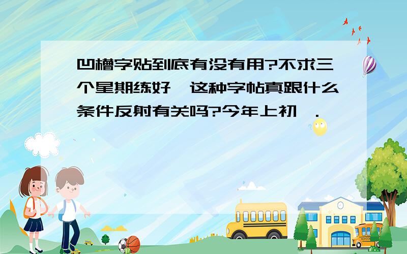 凹槽字贴到底有没有用?不求三个星期练好,这种字帖真跟什么条件反射有关吗?今年上初一.