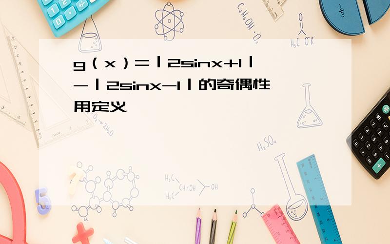 g（x）=｜2sinx+1｜-｜2sinx-1｜的奇偶性用定义