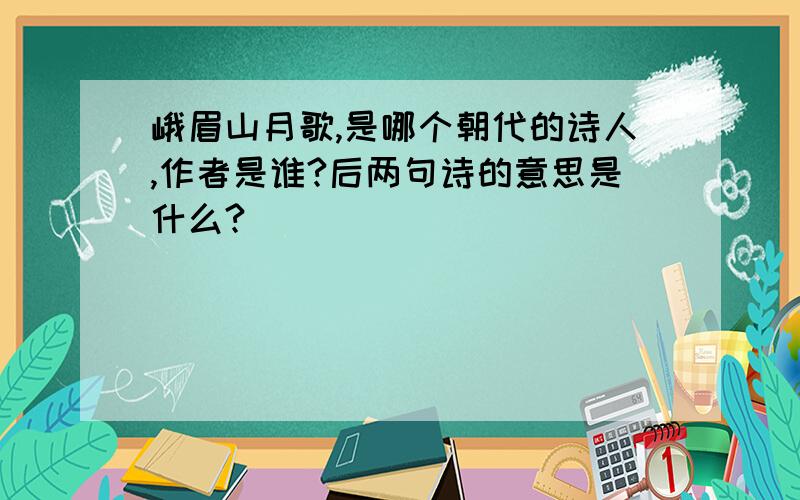 峨眉山月歌,是哪个朝代的诗人,作者是谁?后两句诗的意思是什么?