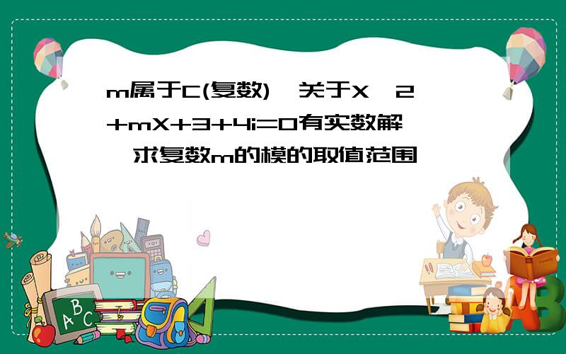 m属于C(复数),关于X^2+mX+3+4i=0有实数解,求复数m的模的取值范围