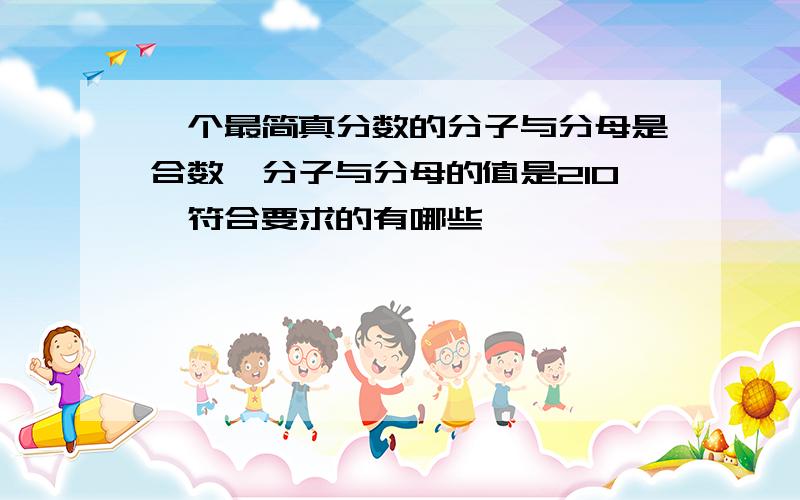 一个最简真分数的分子与分母是合数,分子与分母的值是210,符合要求的有哪些