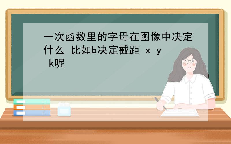 一次函数里的字母在图像中决定什么 比如b决定截距 x y k呢