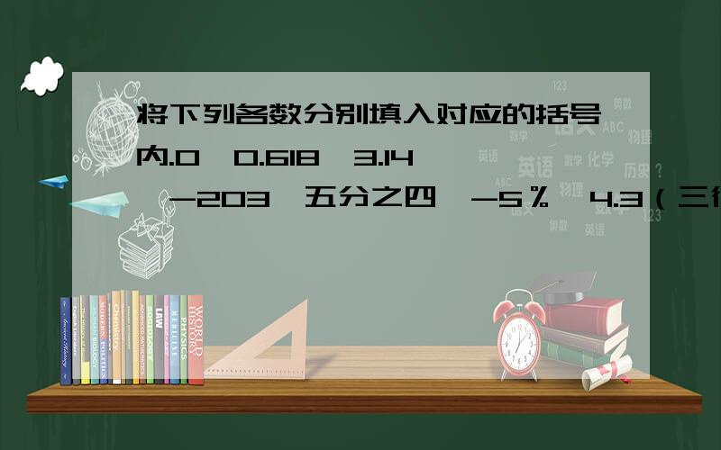 将下列各数分别填入对应的括号内.0、0.618、3.14、-203、五分之四、-5％、4.3（三循环）、-0.3、6581、-四十一分之三十五、派、54、-10正整数（ ）,负整数（ ）正分数（ ）,负分数（ ）正有理数