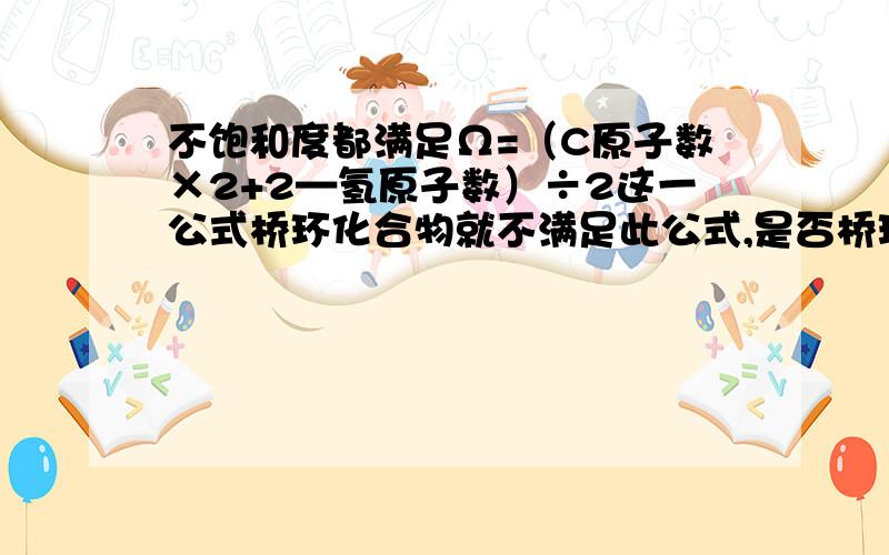 不饱和度都满足Ω=（C原子数×2+2—氢原子数）÷2这一公式桥环化合物就不满足此公式,是否桥环化合物是唯一的特例 如果有人能回答出我将再提高15分