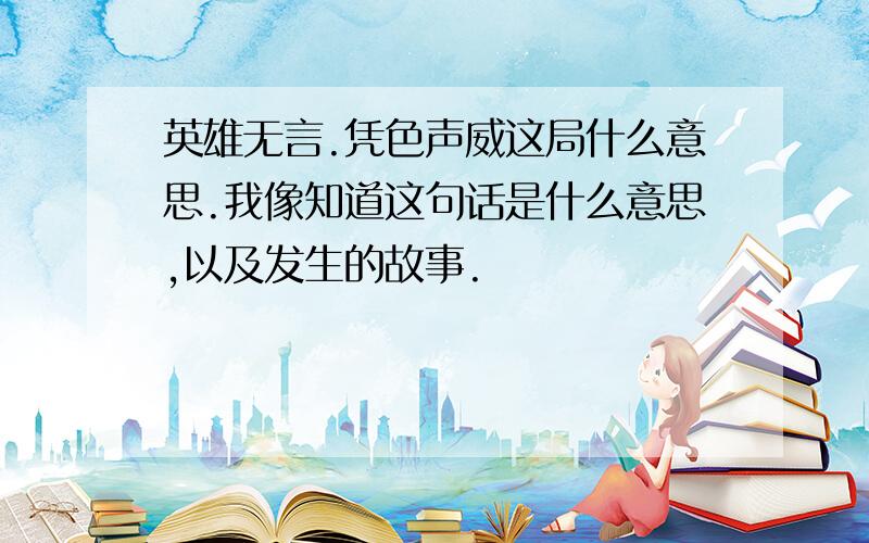 英雄无言.凭色声威这局什么意思.我像知道这句话是什么意思,以及发生的故事.