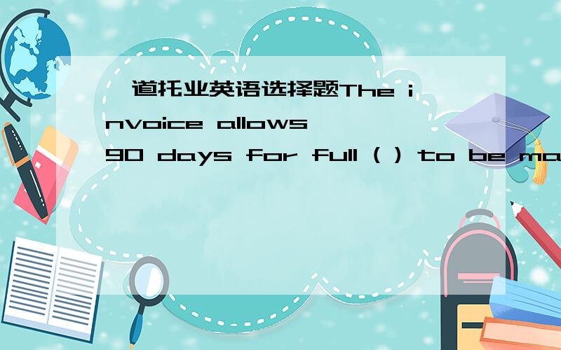 一道托业英语选择题The invoice allows 90 days for full ( ) to be made for the merchandise.A.payment  B.purchase  C.monopoly  D.refund标答是A,但我想知道D为什么不对?