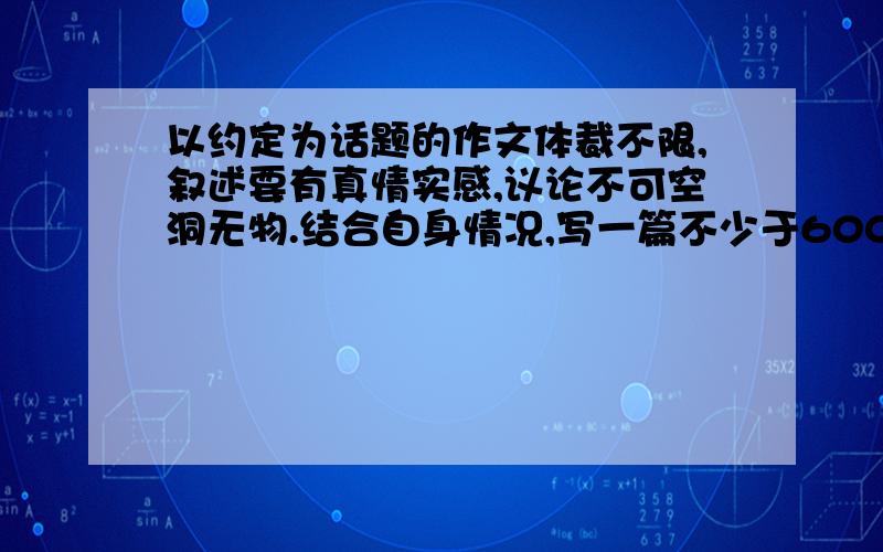 以约定为话题的作文体裁不限,叙述要有真情实感,议论不可空洞无物.结合自身情况,写一篇不少于600字的作文!