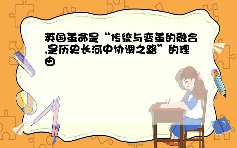 英国革命是“传统与变革的融合,是历史长河中协调之路”的理由