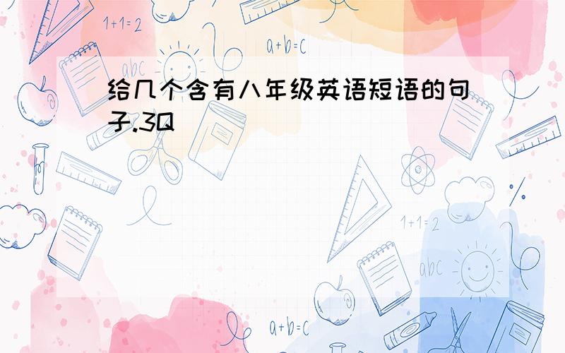 给几个含有八年级英语短语的句子.3Q