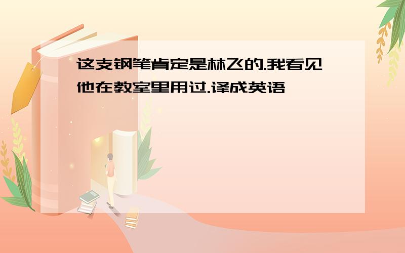 这支钢笔肯定是林飞的.我看见他在教室里用过.译成英语