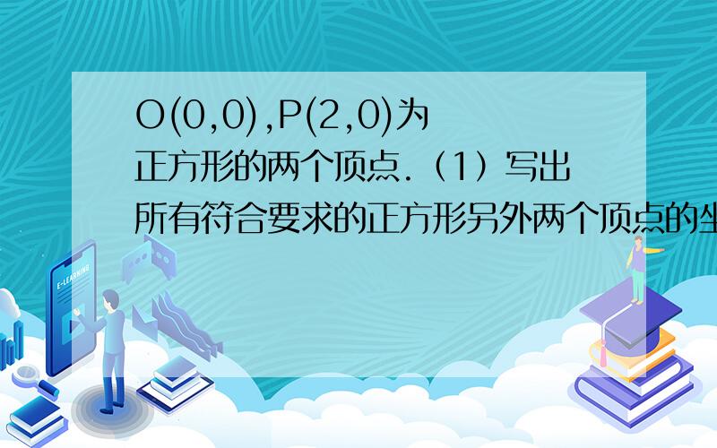 O(0,0),P(2,0)为正方形的两个顶点.（1）写出所有符合要求的正方形另外两个顶点的坐标；（2）分别写出这些正方形的面积.